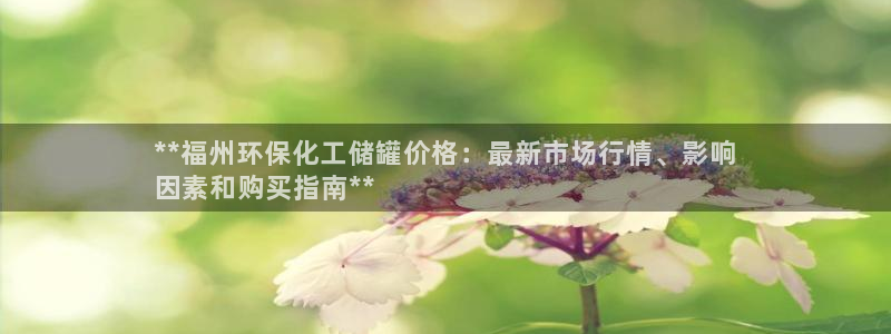 亿万先生mr网址：**福州环保化工储罐价格：最新市场行情、影响
因素和购买指南**