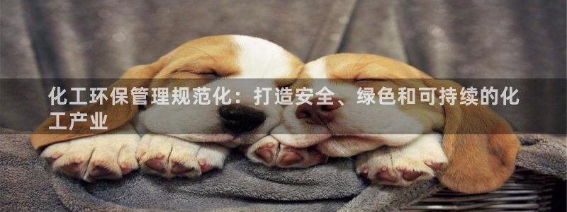 官方网站下载亿万人生：化工环保管理规范化：打造安全、绿色和可持续的化
工产业