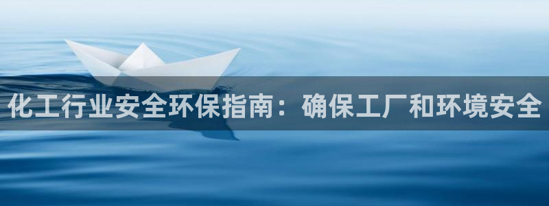 亿万先生下载客户端：化工行业安全环保指南：确保工厂和环境安全