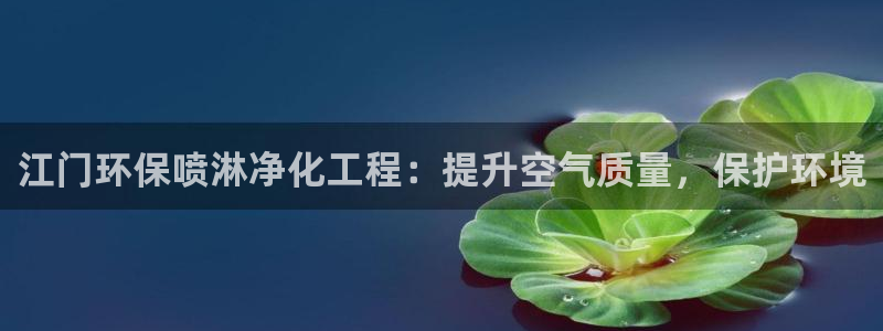 亿万先生下载网址app：江门环保喷淋净化工程：提升空气质量，保护环境