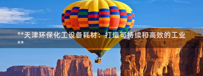 亿万的亿：**天津环保化工设备耗材：打造可持续和高效的工业
**