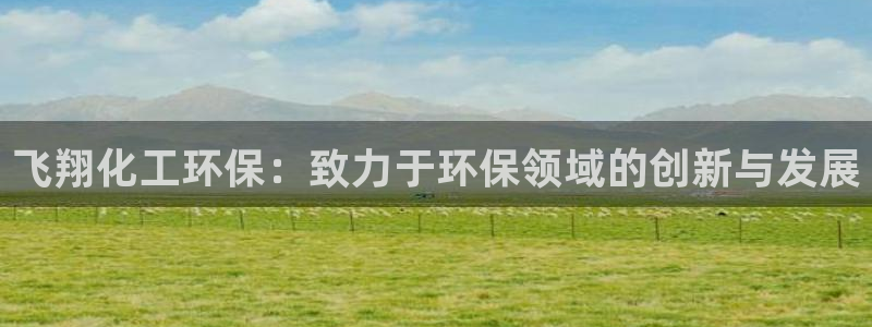 亿万千百十：飞翔化工环保：致力于环保领域的创新与发展