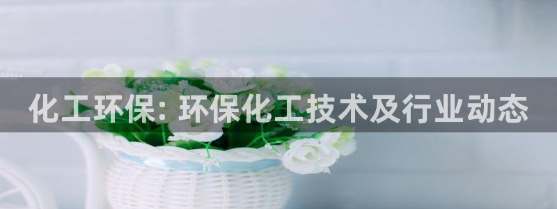 亿万国际：化工环保: 环保化工技术及行业动态