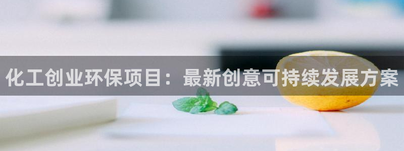 亿万先生下载客户端：化工创业环保项目：最新创意可持续发展方案