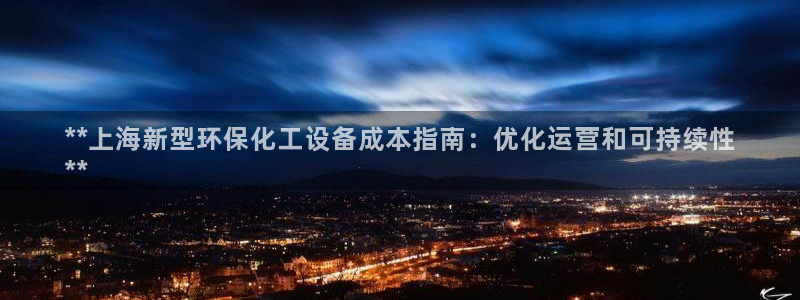 亿万百度吧：**上海新型环保化工设备成本指南：优化运营和可持续性
**