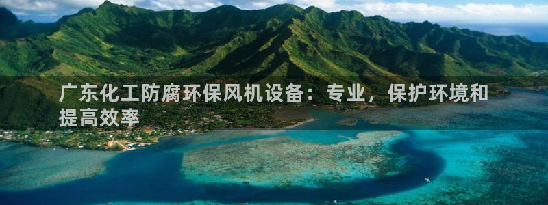 mr001亿万先生：广东化工防腐环保风机设备：专业，保护环境和
提高效率