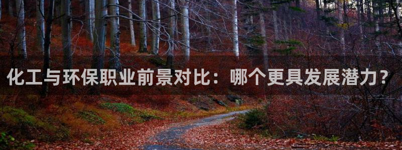 亿万先生mr07：化工与环保职业前景对比：哪个更具发展潜力？