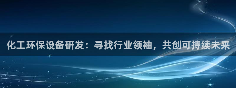 亿万首富游戏破解版无限钻石：化工环保设备研发：寻找行业领袖，共创可持续未来