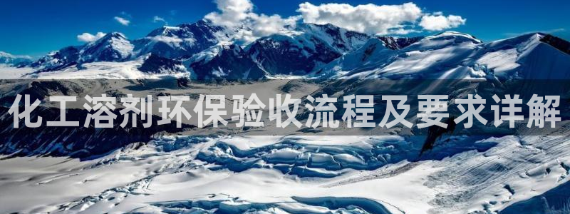 亿万万作者：化工溶剂环保验收流程及要求详解
