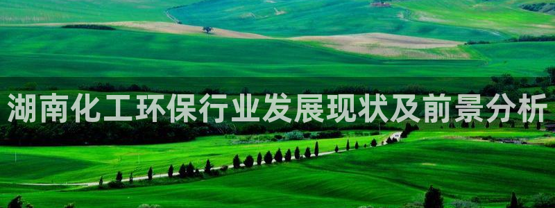 亿万先生客服：湖南化工环保行业发展现状及前景分析