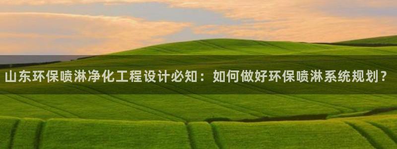 亿万先生客户端下载：山东环保喷淋净化工程设计必知：如何做好环保喷淋系统规划？