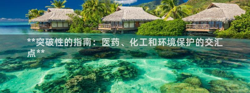 亿万先生用什么客户端：**突破性的指南：医药、化工和环境保护的交汇
点**