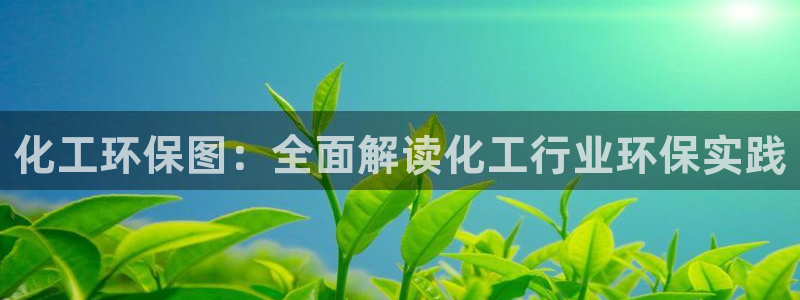 亿万先生手机版入口在哪下载：化工环保图：全面解读化工行业环保实践