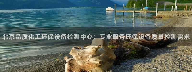 亿万官网字幕：北京品质化工环保设备检测中心：专业服务环保设备质量检测需求