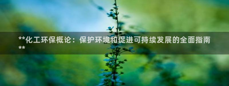 亿万下载：**化工环保概论：保护环境和促进可持续发展的全面指南
**