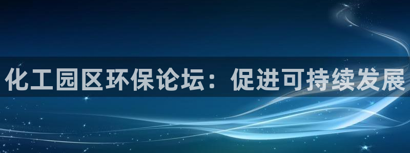 亿万先生mr：化工园区环保论坛：促进可持续发展