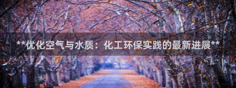 电视剧亿万：**优化空气与水质：化工环保实践的最新进展**