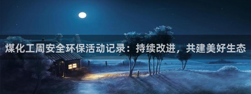亿万番外：煤化工周安全环保活动记录：持续改进，共建美好生态
