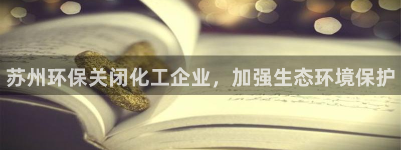 亿万讲了什么：苏州环保关闭化工企业，加强生态环境保护