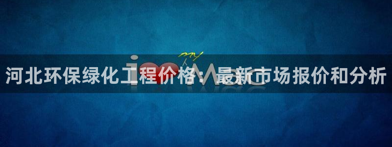 亿万先生m007：河北环保绿化工程价格：最新市场报价和分析
