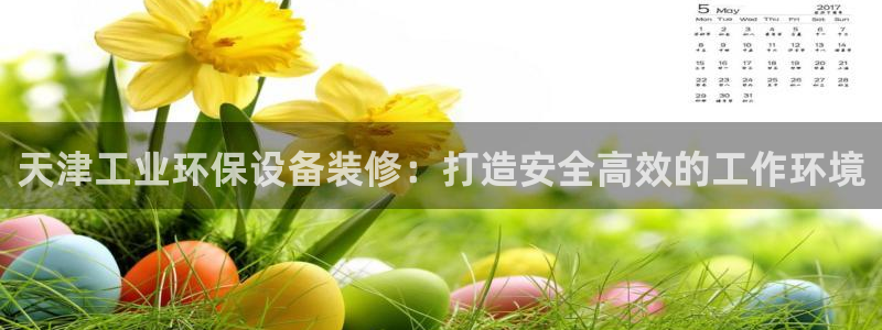 亿万国际平台是正规的吗安全吗：天津工业环保设备装修：打造安全高效的工作环境