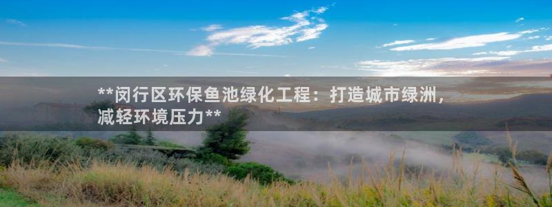 亿万先生网页版登录：**闵行区环保鱼池绿化工程：打造城市绿洲，
减轻环境压力**
