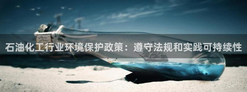 亿万网络科技有限公司ceo：石油化工行业环境保护政策：遵守法规和实践可持续性