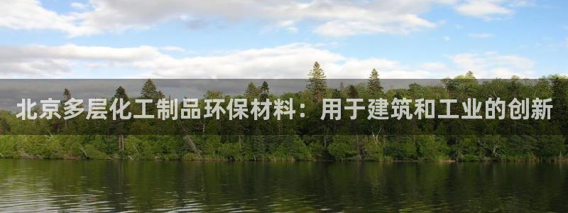 亿万先生客户端官网：北京多层化工制品环保材料：用于建筑和工业的创新