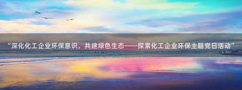 亿万同人字幕组微博的微博：“深化化工企业环保意识，共建绿色生态——探索化工企业环保主题党日活动”