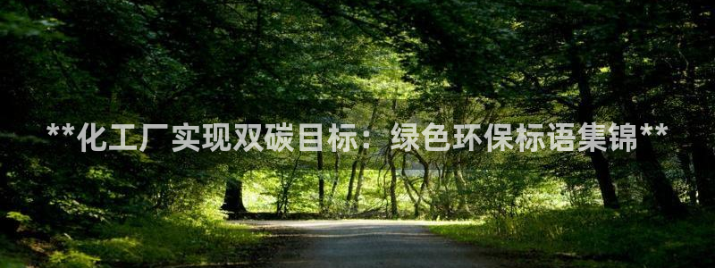 亿万先生手机版客户端下载官网：**化工厂实现双碳目标：绿色环保标语集锦**