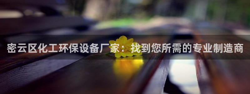 亿万官网手机登录：密云区化工环保设备厂家：找到您所需的专业制造商