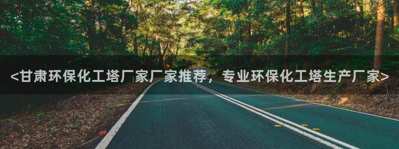 亿万先生客户端官网：<甘肃环保化工塔厂家厂家推荐，专业环保化工塔生产厂家>