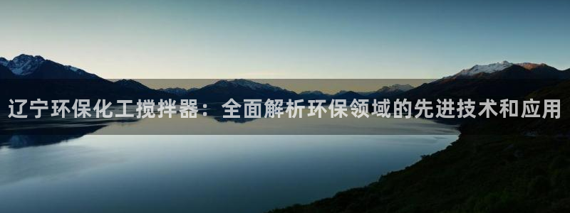 亿万先生mr014：辽宁环保化工搅拌器：全面解析环保领域的先进技术和应用