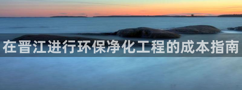 亿万国际游戏官网：在晋江进行环保净化工程的成本指南