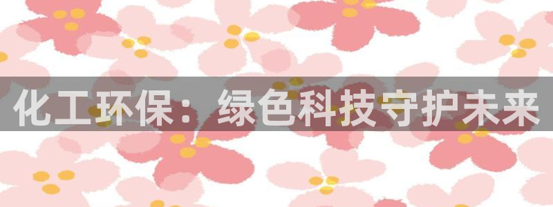 亿万先生网页版下载：化工环保：绿色科技守护未来