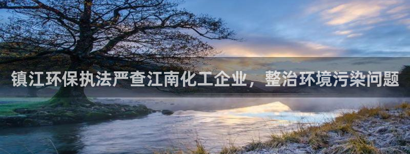 亿万讲什么：镇江环保执法严查江南化工企业，整治环境污染问题
