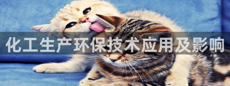 亿万手游官网首页：化工生产环保技术应用及影响