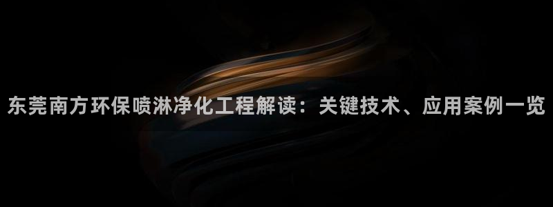 亿万先生手游下载：东莞南方环保喷淋净化工程解读：关键技术、应用案例一览