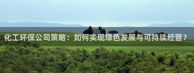 亿万先生客服联系方式是什么：化工环保公司策略：如何实现绿色发展与可持续经营？