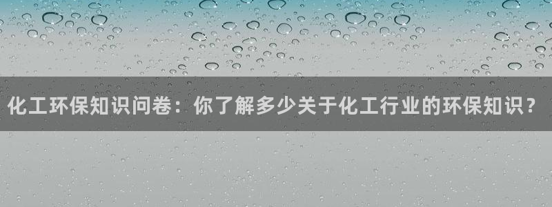 亿万先生：化工环保知识问卷：你了解多少关于化工行业的环保知识？