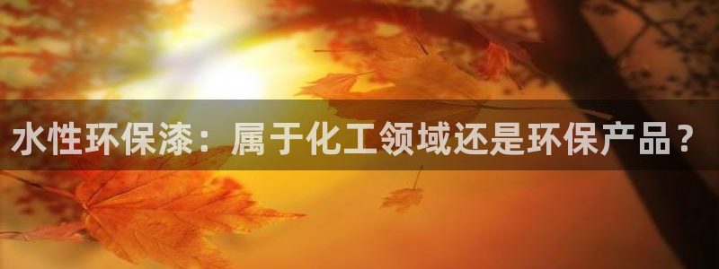 亿万先生现在的网址谁知道是真的：水性环保漆：属于化工领域还是环保产品？