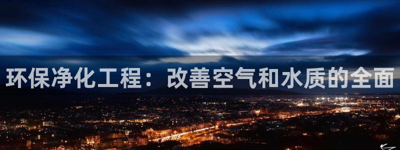 亿万先生手机版入口在哪看：环保净化工程：改善空气和水质的全面