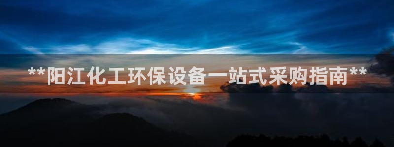 亿万首富游戏：**阳江化工环保设备一站式采购指南**