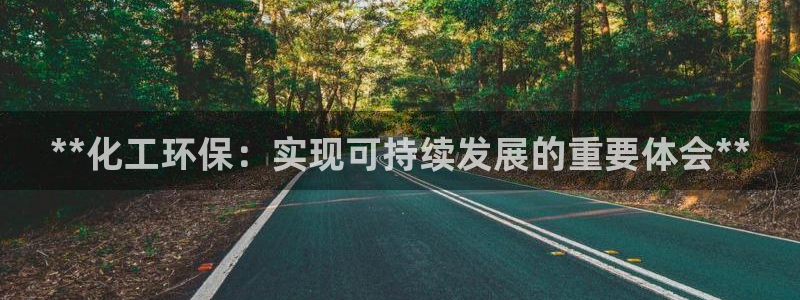 亿万国际平台是正规的吗安全吗：**化工环保：实现可持续发展的重要体会**