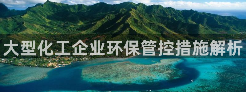 亿万先生首页：大型化工企业环保管控措施解析