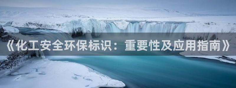 亿万国际游戏官网手机版：《化工安全环保标识：重要性及应用指南》