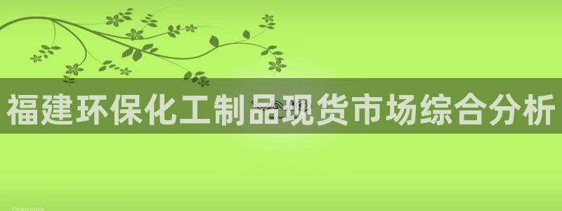 亿万剧情简介：福建环保化工制品现货市场综合分析