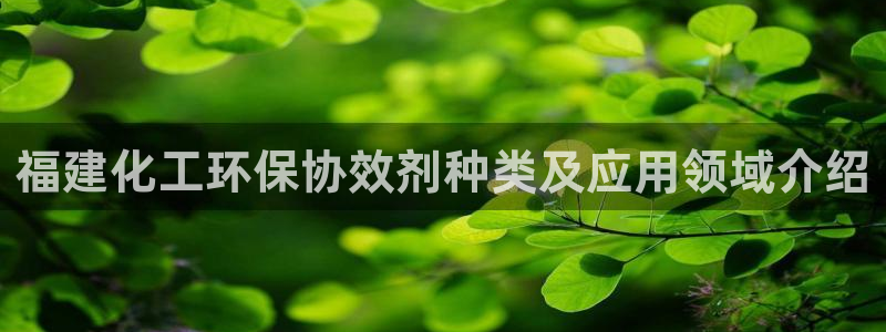 亿万先生情侣车有什么用：福建化工环保协效剂种类及应用领域介绍